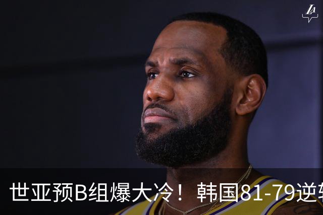 世亚预B组爆大冷！韩国81-79逆转日本产生3大意外+2事实，中国男篮成最大赢家
