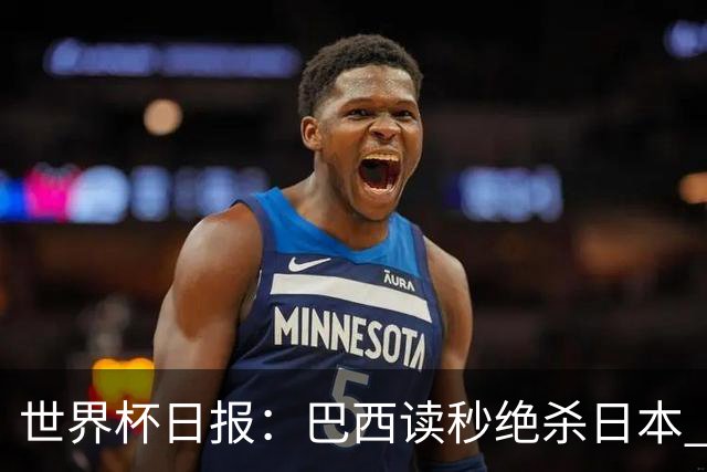 世界杯日报：巴西读秒绝杀日本 德国荷兰点球大战均出局