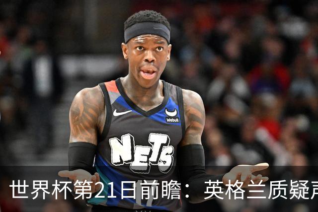 世界杯第21日前瞻：英格兰质疑声中前行 美国力求打破恐欧魔咒
