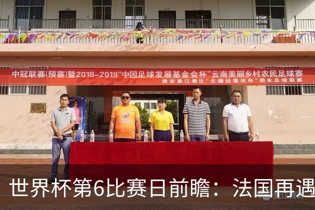 世界杯第6比赛日前瞻：法国再遇非洲死敌，阿根廷迎战"沙漠之狐"