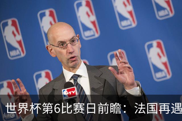 世界杯第6比赛日前瞻：法国再遇非洲死敌，阿根廷迎战"沙漠之狐"