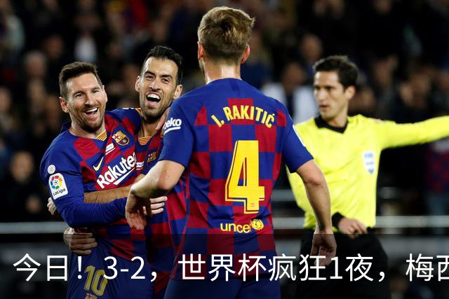 今日！3-2，世界杯疯狂1夜，梅西独揽5项纪录，佛得角进2球国足看完破防
