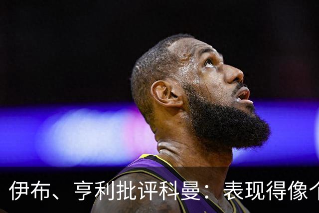 伊布、亨利批评科曼：表现得像个意大利教练 五后卫相当于怕对手