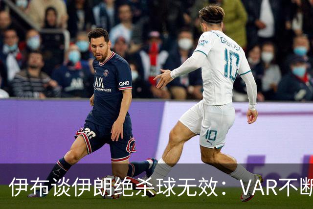 伊布谈伊朗绝杀球无效：VAR不断引发争议，偷走了一个国家的梦想