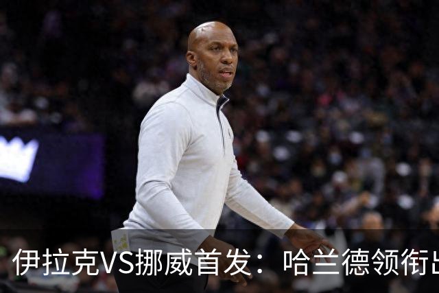 伊拉克VS挪威首发：哈兰德领衔出战 厄德高坐镇中枢