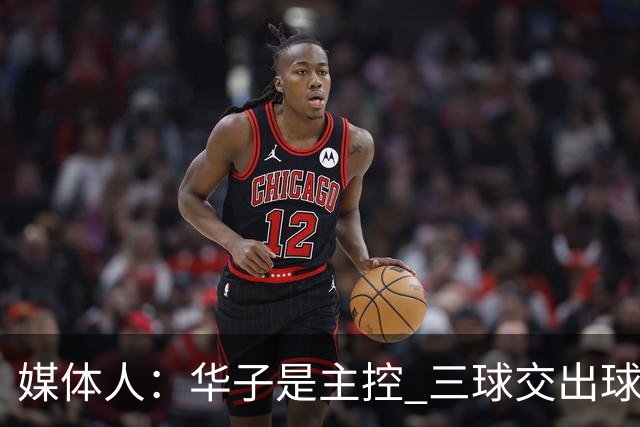 媒体人：华子是主控 三球交出球权打无球没威胁 森林狼离散架不远