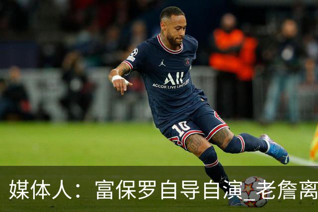 媒体人：富保罗自导自演 老詹离队只可能是跟077过不下去扫地出门