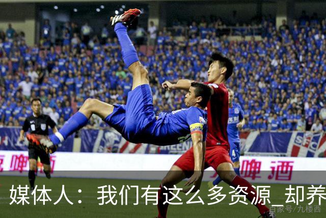 媒体人：我们有这么多资源 却养出来1支连韩国日本打不过的球队？