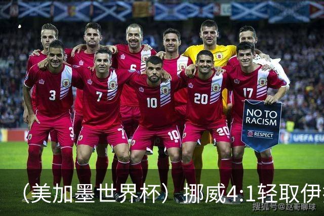 （美加墨世界杯）挪威4:1轻取伊拉克 终结亚足联球队不败战绩